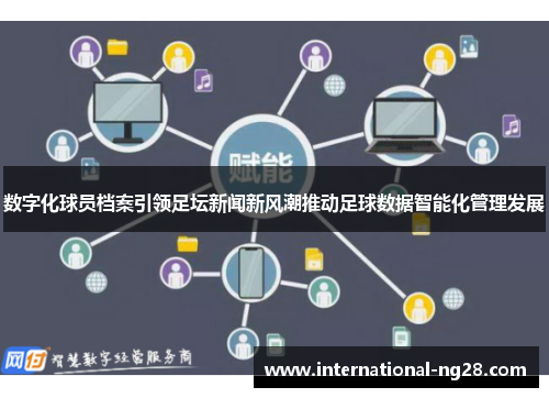 数字化球员档案引领足坛新闻新风潮推动足球数据智能化管理发展