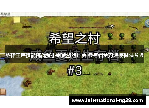 丛林生存技能挑战赛小组赛激烈开赛 参与者全力迎接极限考验