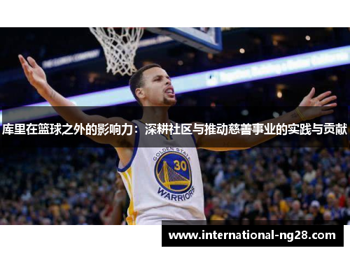 库里在篮球之外的影响力：深耕社区与推动慈善事业的实践与贡献