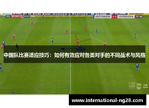 中国队比赛适应技巧：如何有效应对各类对手的不同战术与风格