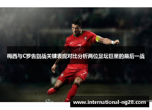 梅西与C罗告别战关键表现对比分析两位足坛巨星的最后一战