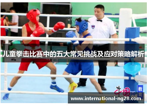 儿童拳击比赛中的五大常见挑战及应对策略解析