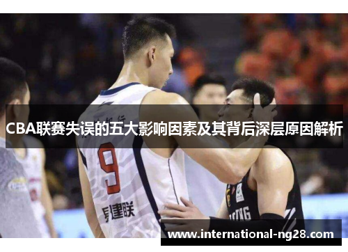 CBA联赛失误的五大影响因素及其背后深层原因解析