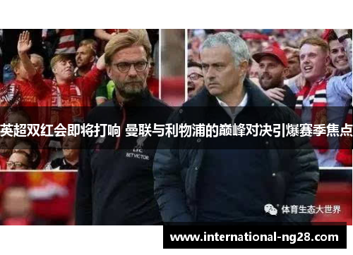 英超双红会即将打响 曼联与利物浦的巅峰对决引爆赛季焦点