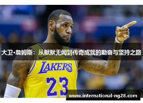 大卫·詹姆斯：从默默无闻到传奇成就的勤奋与坚持之路