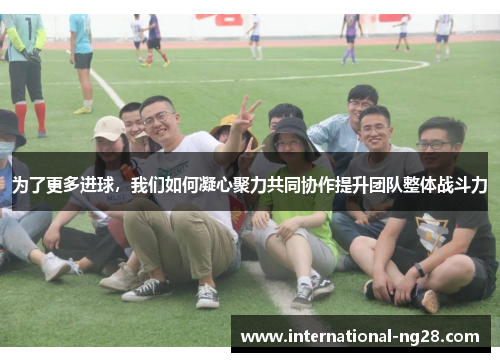 为了更多进球，我们如何凝心聚力共同协作提升团队整体战斗力