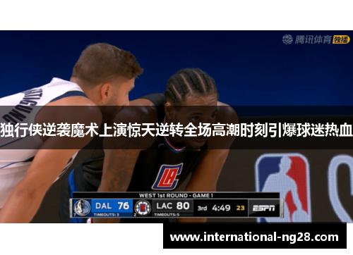 独行侠逆袭魔术上演惊天逆转全场高潮时刻引爆球迷热血