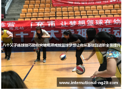 八个父子练球技巧助你突破瓶颈成就篮球梦想让你从基础到进阶全面提升