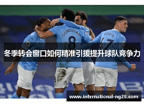 冬季转会窗口如何精准引援提升球队竞争力