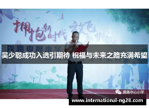 吴少聪成功入选引期待 祝福与未来之路充满希望