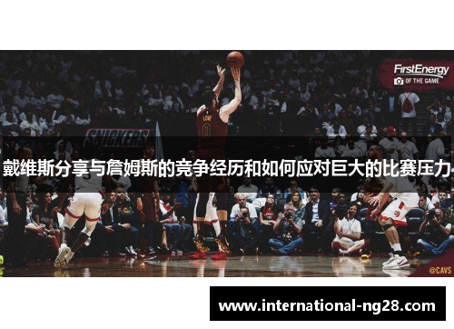 戴维斯分享与詹姆斯的竞争经历和如何应对巨大的比赛压力