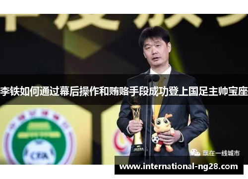 李铁如何通过幕后操作和贿赂手段成功登上国足主帅宝座