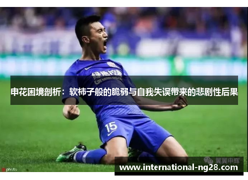 申花困境剖析：软柿子般的脆弱与自我失误带来的悲剧性后果