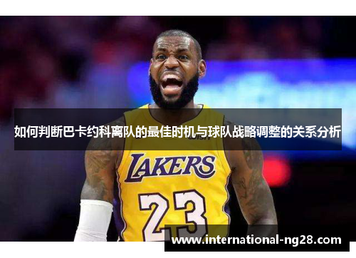 如何判断巴卡约科离队的最佳时机与球队战略调整的关系分析