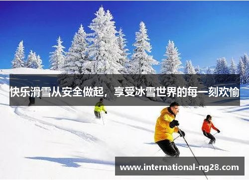 快乐滑雪从安全做起，享受冰雪世界的每一刻欢愉