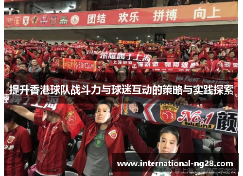 提升香港球队战斗力与球迷互动的策略与实践探索