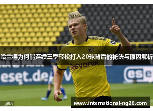 哈兰德为何能连续三季轻松打入20球背后的秘诀与原因解析
