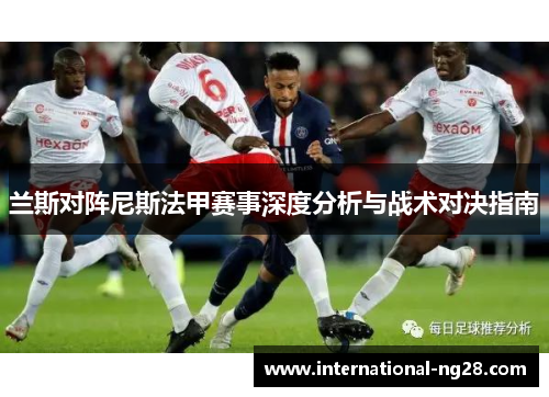 兰斯对阵尼斯法甲赛事深度分析与战术对决指南