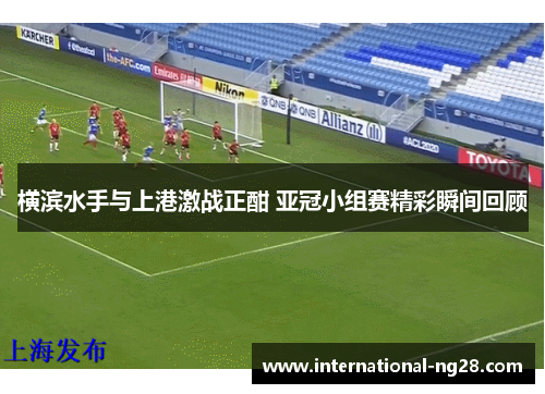 横滨水手与上港激战正酣 亚冠小组赛精彩瞬间回顾