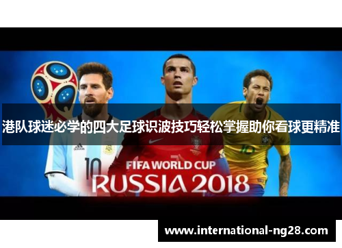 港队球迷必学的四大足球识波技巧轻松掌握助你看球更精准