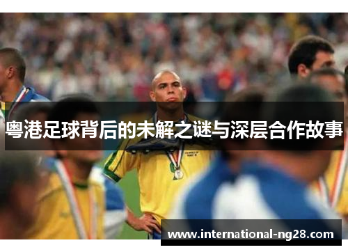 粤港足球背后的未解之谜与深层合作故事