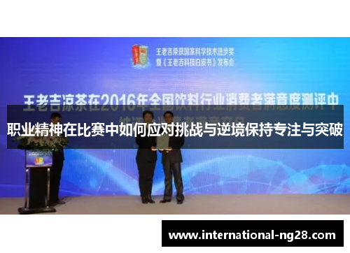 职业精神在比赛中如何应对挑战与逆境保持专注与突破