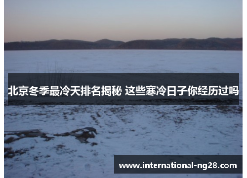 北京冬季最冷天排名揭秘 这些寒冷日子你经历过吗