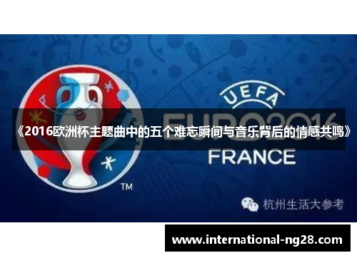 《2016欧洲杯主题曲中的五个难忘瞬间与音乐背后的情感共鸣》