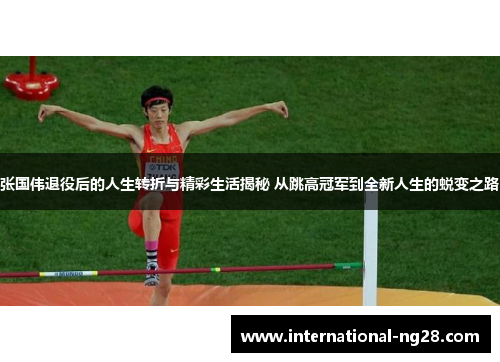 张国伟退役后的人生转折与精彩生活揭秘 从跳高冠军到全新人生的蜕变之路
