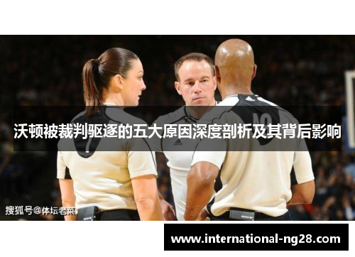 沃顿被裁判驱逐的五大原因深度剖析及其背后影响