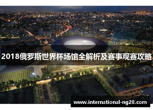 2018俄罗斯世界杯场馆全解析及赛事观赛攻略