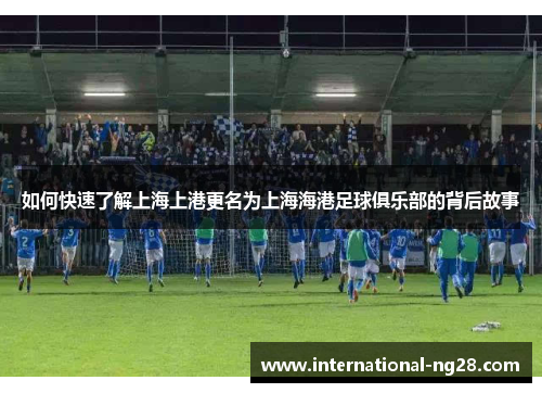 如何快速了解上海上港更名为上海海港足球俱乐部的背后故事