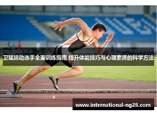 卫猛运动选手全面训练指南 提升体能技巧与心理素质的科学方法
