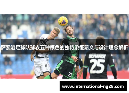 萨索洛足球队球衣五种颜色的独特象征意义与设计理念解析