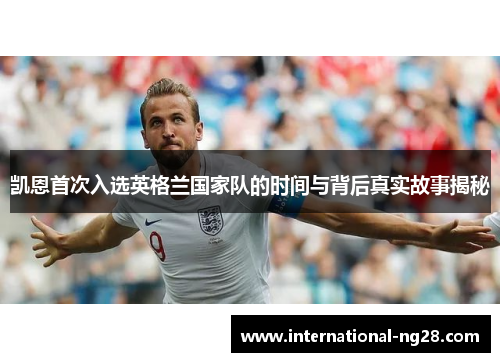凯恩首次入选英格兰国家队的时间与背后真实故事揭秘