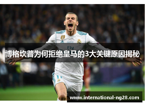 博格坎普为何拒绝皇马的3大关键原因揭秘