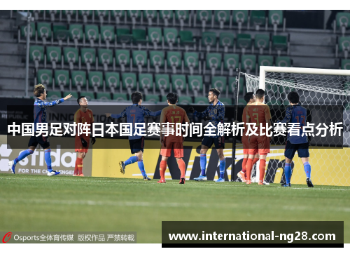 中国男足对阵日本国足赛事时间全解析及比赛看点分析